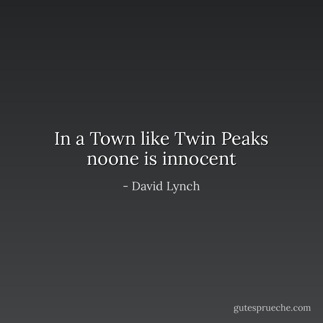 In a Town like Twin Peaks noone is innocent - David Lynch