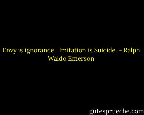 Envy is ignorance, <br />Imitation is Suicide. - Ralph Waldo Emerson