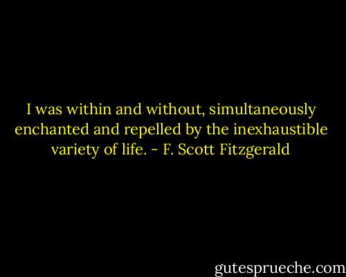 I was within and without, simultaneously enchanted and repelled by the inexhaustible variety of life. - F. Scott Fitzgerald