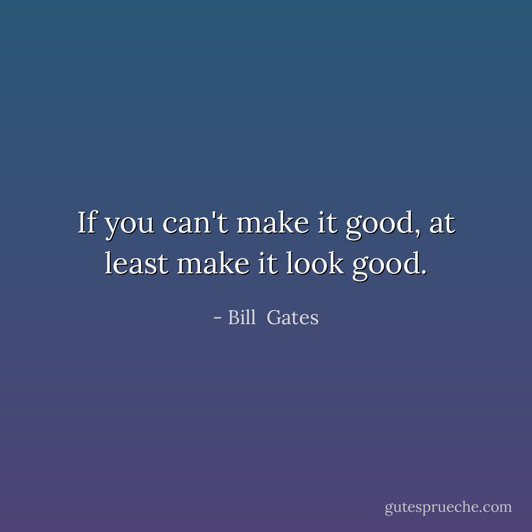 If you can't make it good, at least make it look good. - Bill  Gates