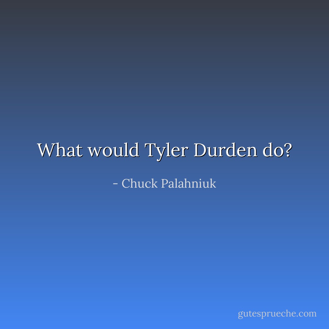 What would Tyler Durden do? - Chuck Palahniuk