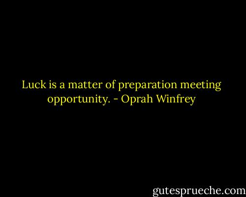 Luck is a matter of preparation meeting opportunity. - Oprah Winfrey