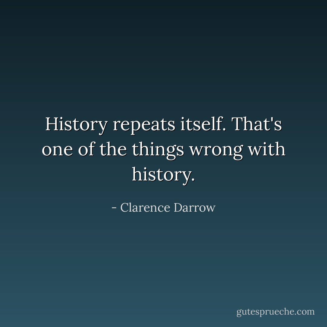 History repeats itself. That's one of the things wrong with history. - Clarence Darrow