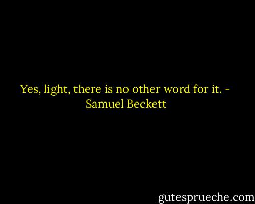 Yes, light, there is no other word for it. - Samuel Beckett
