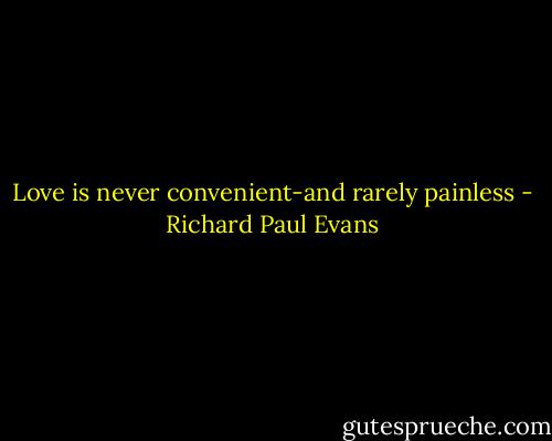 Love is never convenient-and rarely painless - Richard Paul Evans