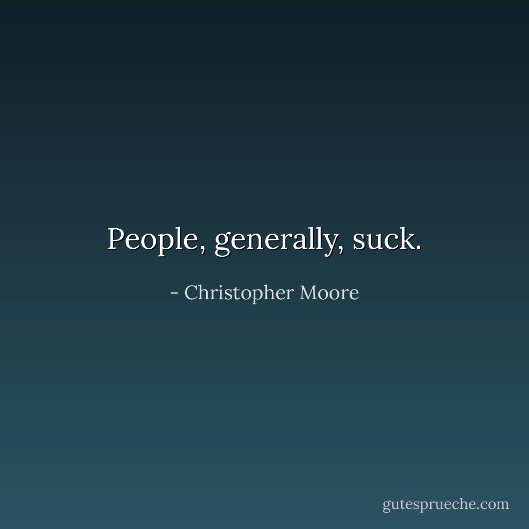 People, generally, suck. - Christopher Moore