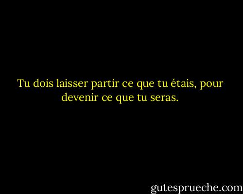Tu dois laisser partir ce que tu étais, pour devenir ce que tu seras. - Janet Fitch