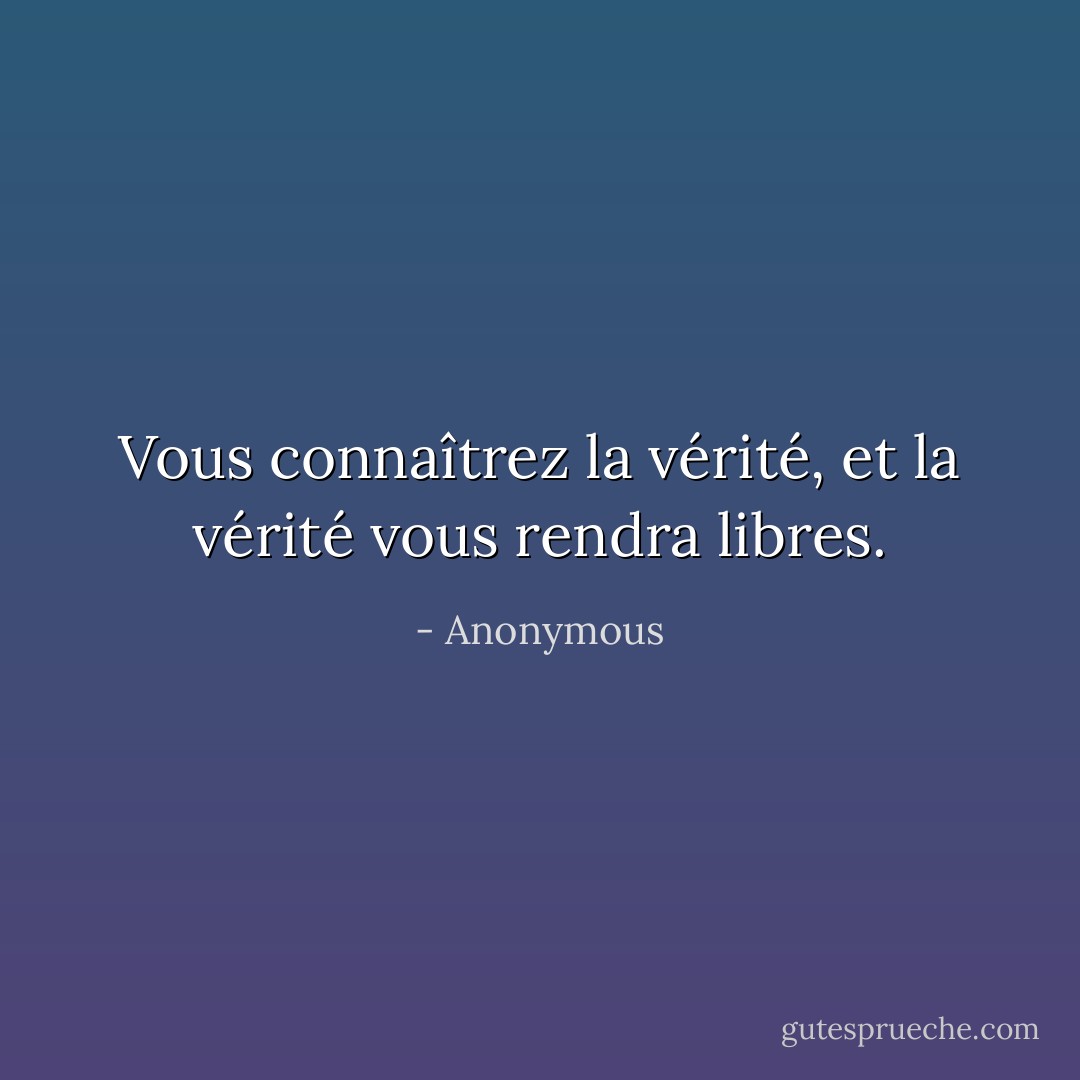 Vous connaîtrez la vérité, et la vérité vous rendra libres. - Anonymous