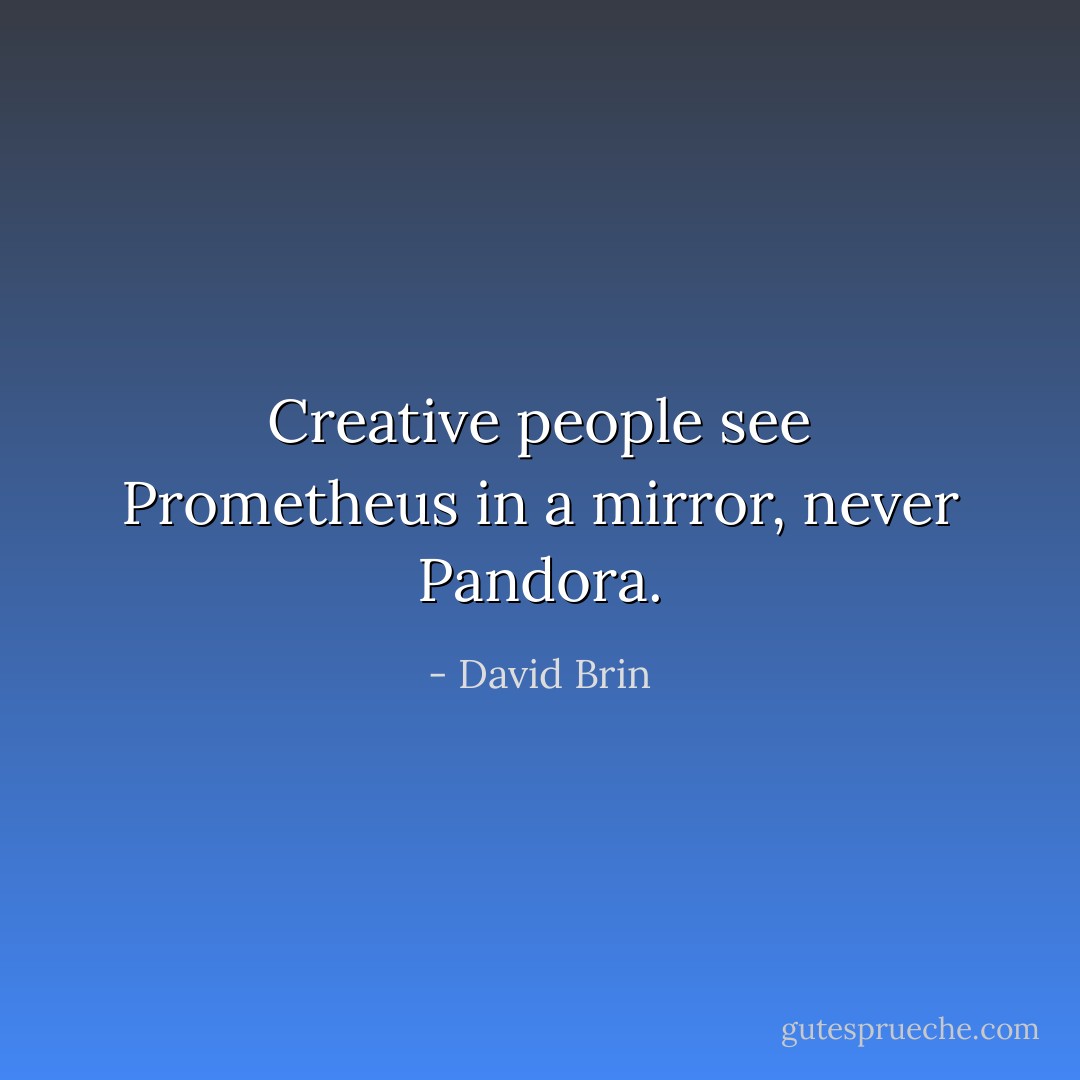 Creative people see Prometheus in a mirror, never Pandora. - David Brin