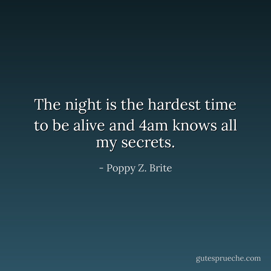 The night is the hardest time to be alive and 4am knows all my secrets. - Poppy Z. Brite