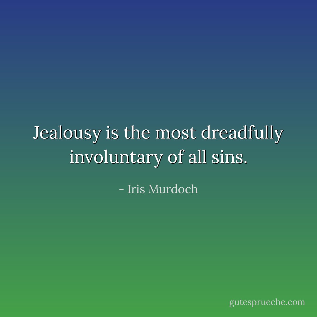 Jealousy is the most dreadfully involuntary of all sins. - Iris Murdoch