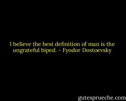 I believe the best definition of man is the ungrateful biped. - Fyodor Dostoevsky