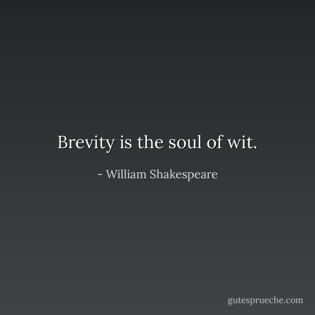 Brevity is the soul of wit. - William Shakespeare