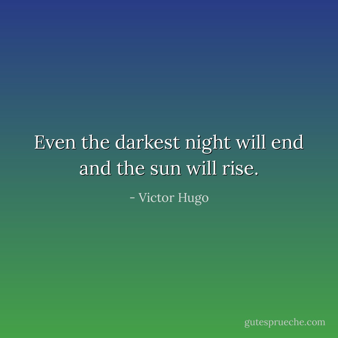 Even the darkest night will end and the sun will rise. - Victor Hugo