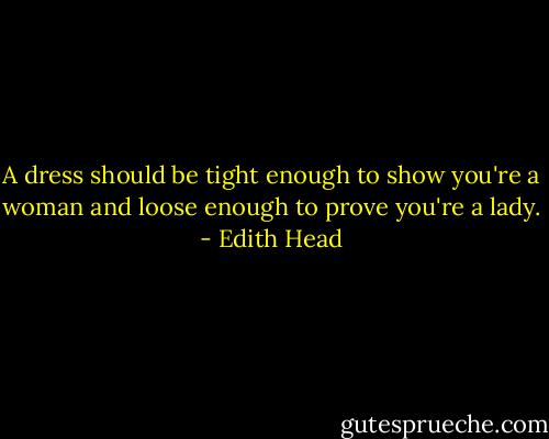 A dress should be tight enough to show you're a woman and loose enough to prove you're a lady. - Edith Head