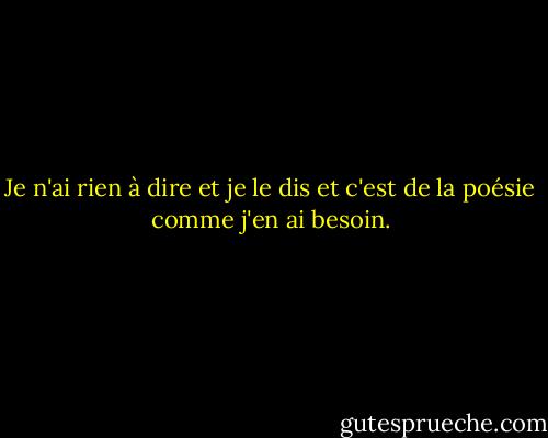 Je n'ai rien à dire<br />et je le dis<br />et c'est de la poésie<br />comme j'en ai besoin. - John Cage