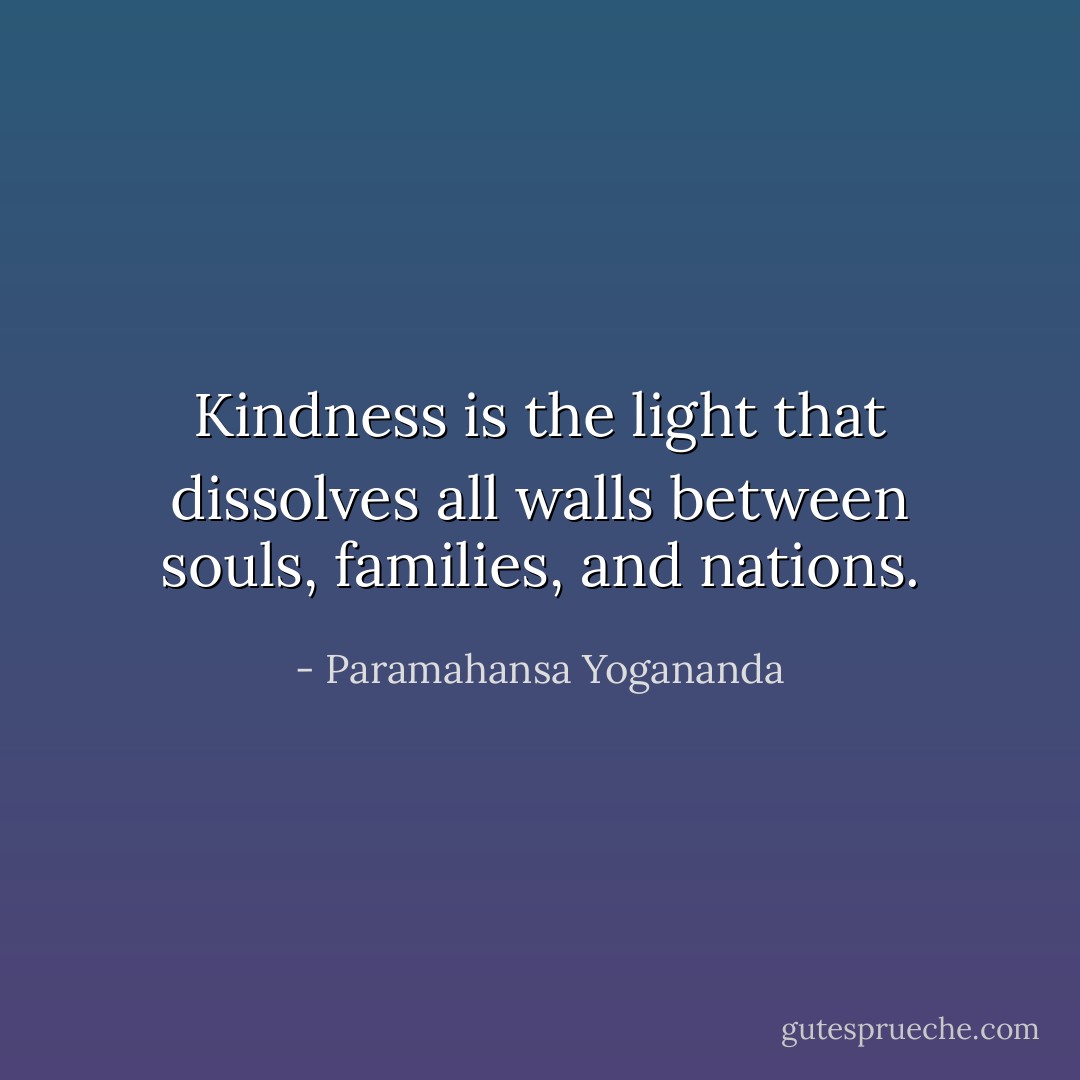 Kindness is the light that dissolves all walls between souls, families, and nations. - Paramahansa Yogananda