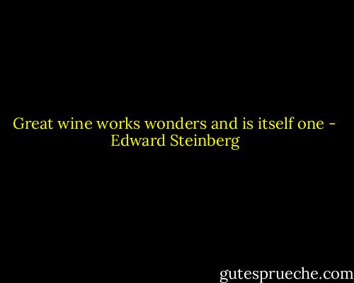 Great wine works wonders and is itself one - Edward Steinberg