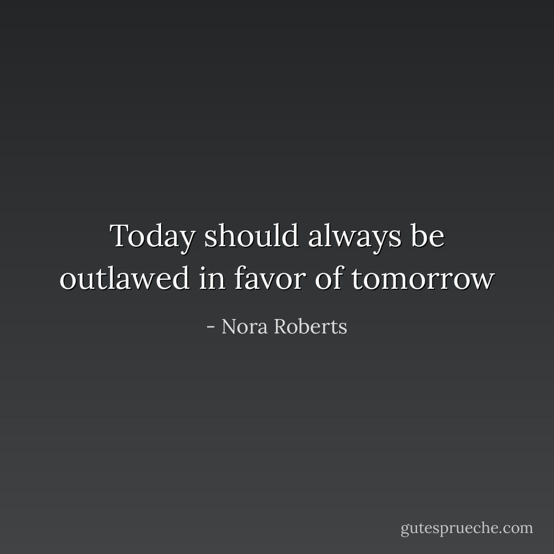 Today should always be outlawed in favor of tomorrow - Nora Roberts