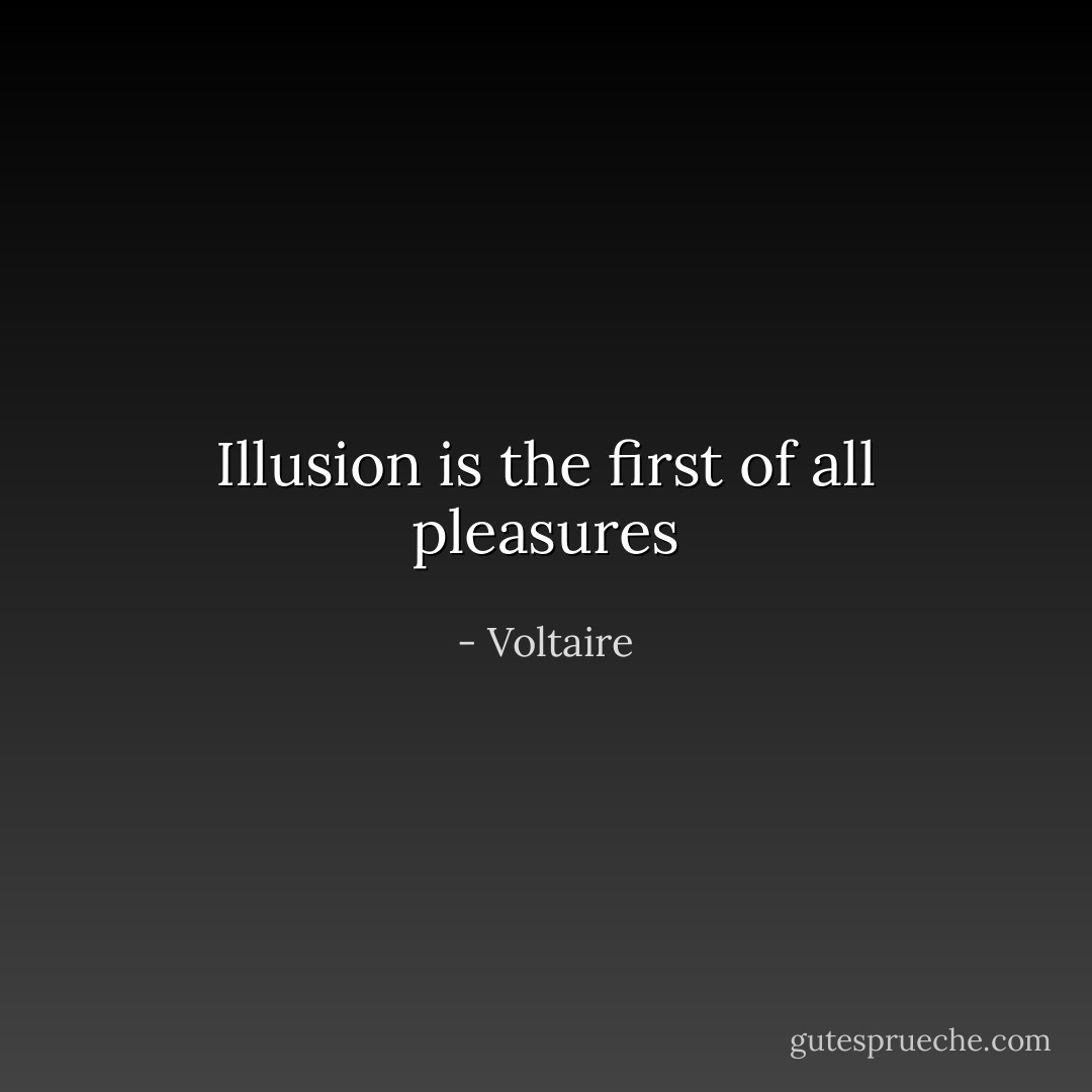 Illusion is the first of all pleasures - Voltaire
