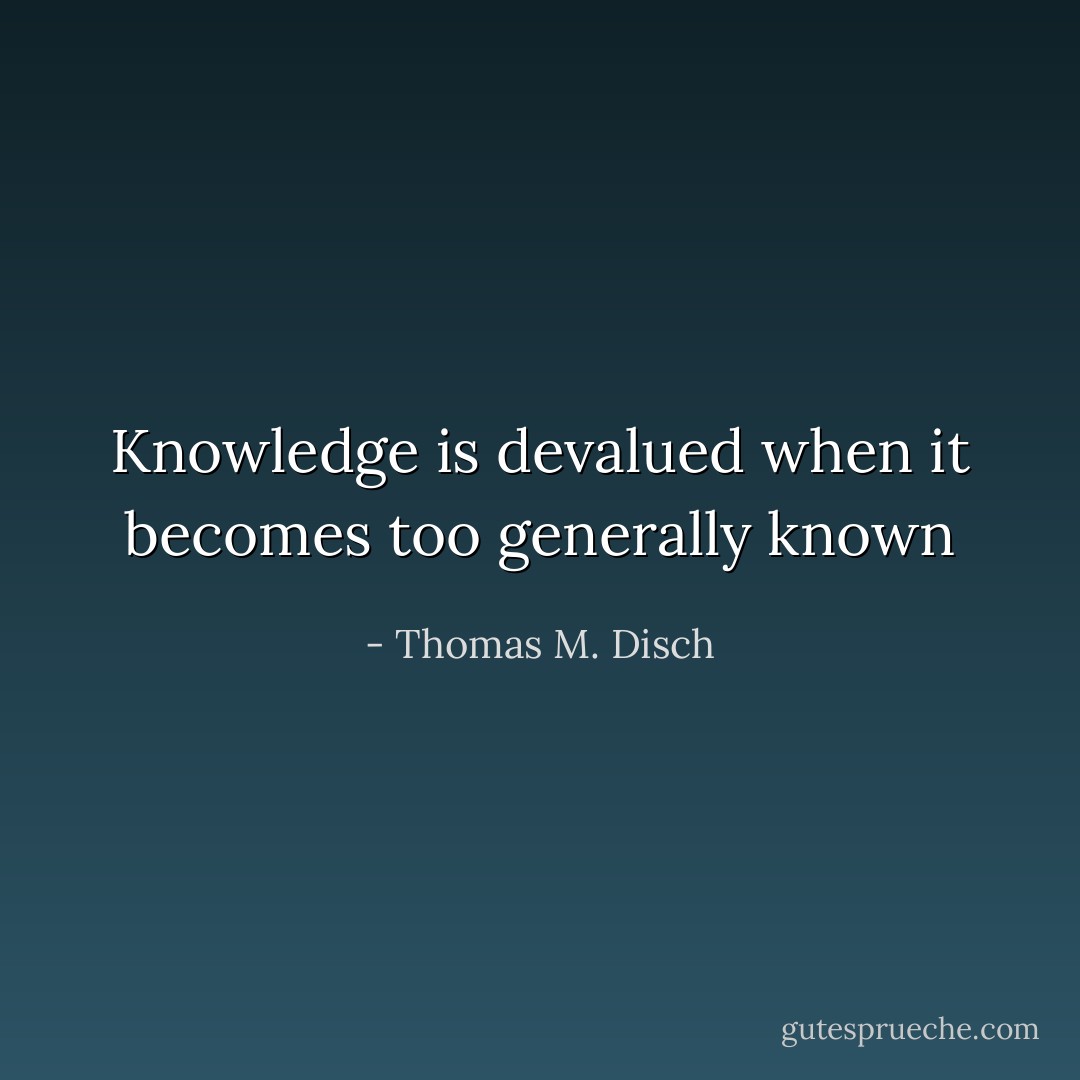 Knowledge is devalued when it becomes too generally known - Thomas M. Disch