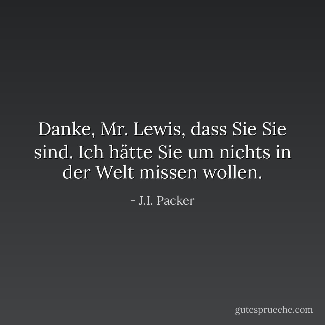 Danke, Mr. Lewis, dass Sie Sie sind. Ich hätte Sie um nichts in der Welt missen wollen. - J.I. Packer<