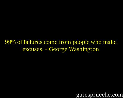 99% of failures come from people who make excuses. - George Washington