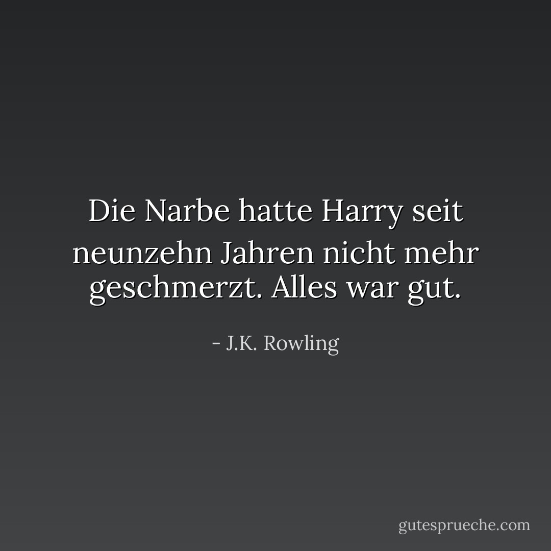 Die Narbe hatte Harry seit neunzehn Jahren nicht mehr geschmerzt. Alles war gut. - J.K. Rowling<