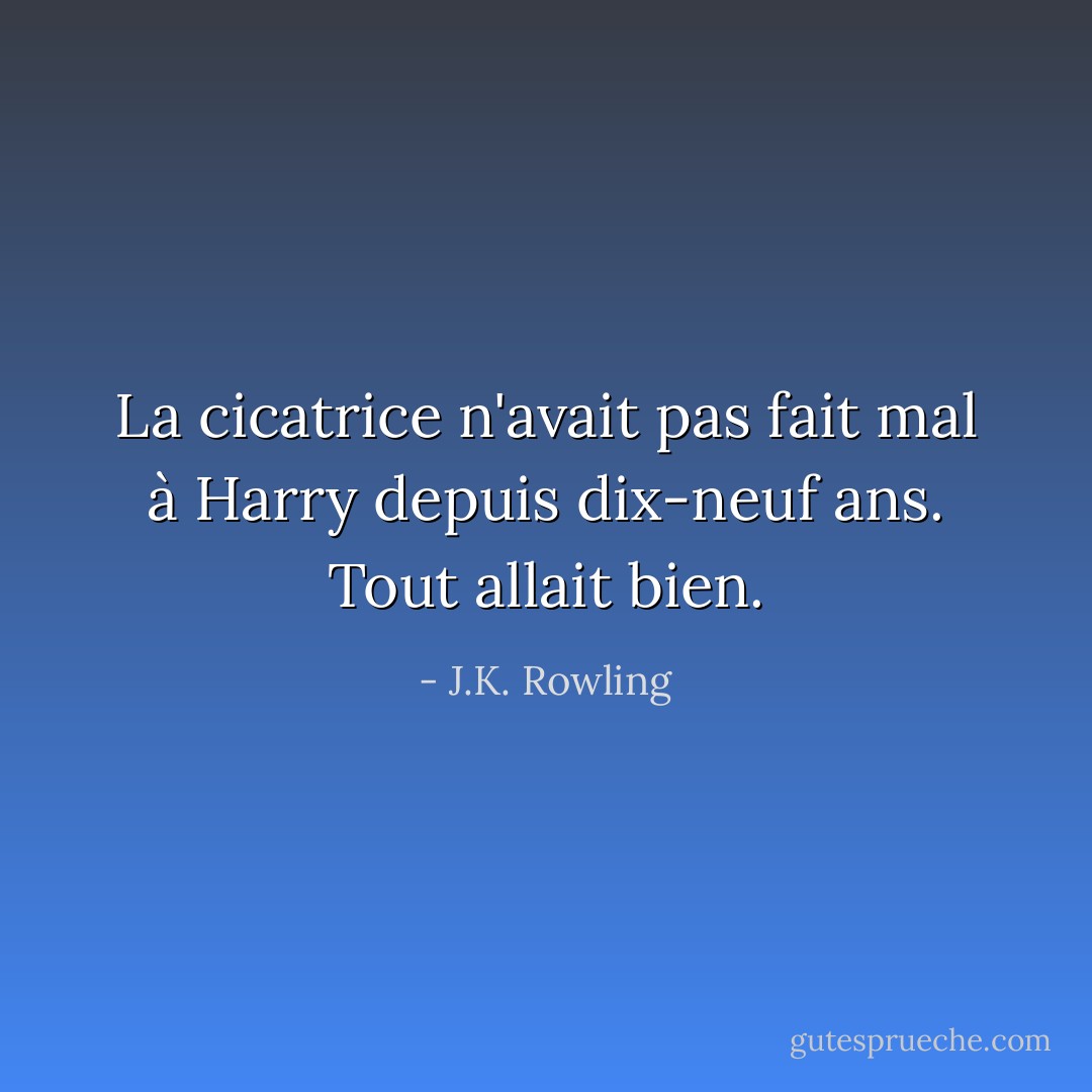 La cicatrice n'avait pas fait mal à Harry depuis dix-neuf ans. Tout allait bien. - J.K. Rowling