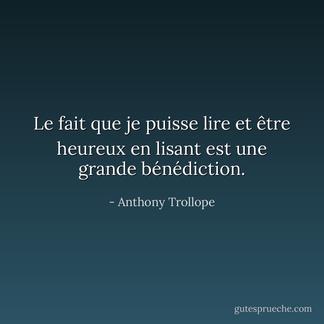 Le fait que je puisse lire et être heureux en lisant est une grande bénédiction. - Anthony Trollope