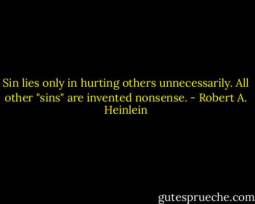 Sin lies only in hurting others unnecessarily. All other "sins" are invented nonsense. - Robert A. Heinlein