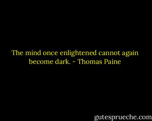 The mind once enlightened cannot again become dark. - Thomas Paine