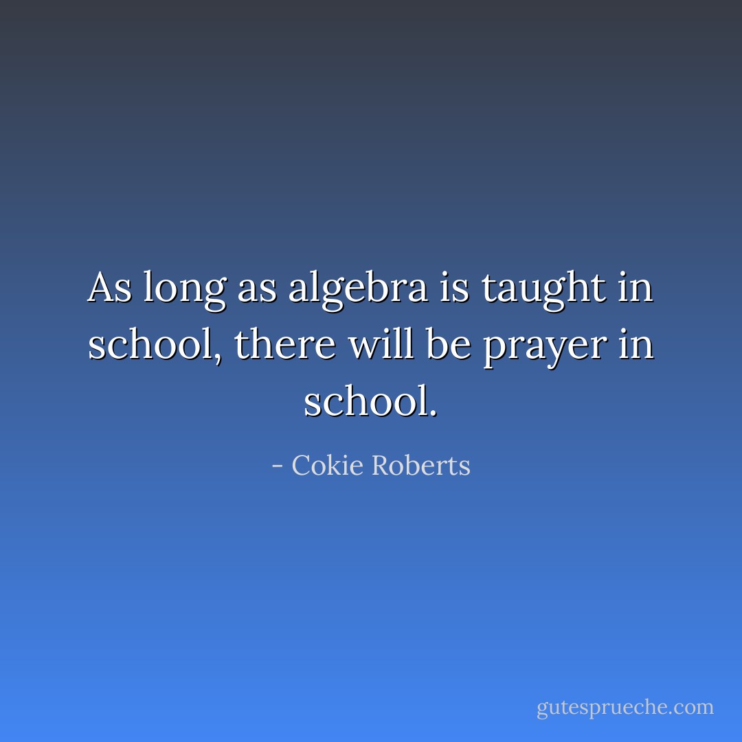 As long as algebra is taught in school, there will be prayer in school. - Cokie Roberts
