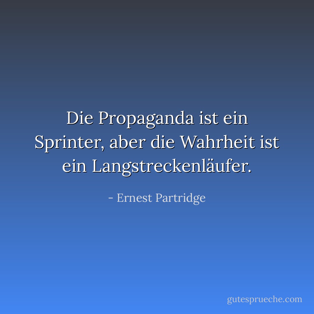 Die Propaganda ist ein Sprinter, aber die Wahrheit ist ein Langstreckenläufer. - Ernest Partridge<