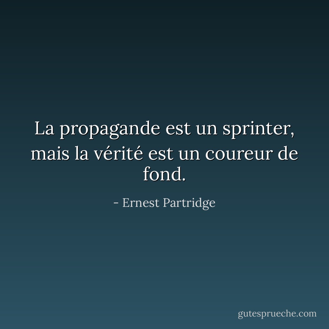 La propagande est un sprinter, mais la vérité est un coureur de fond. - Ernest Partridge