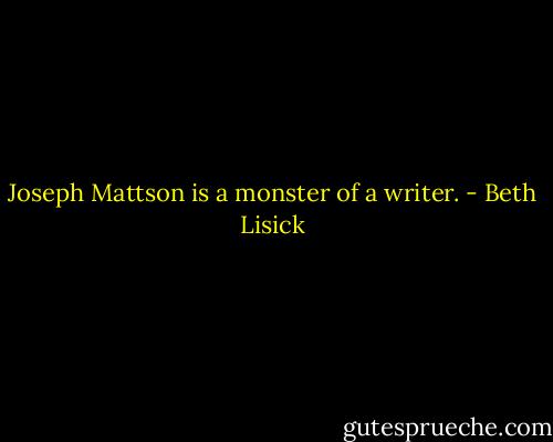 Joseph Mattson is a monster of a writer. - Beth Lisick