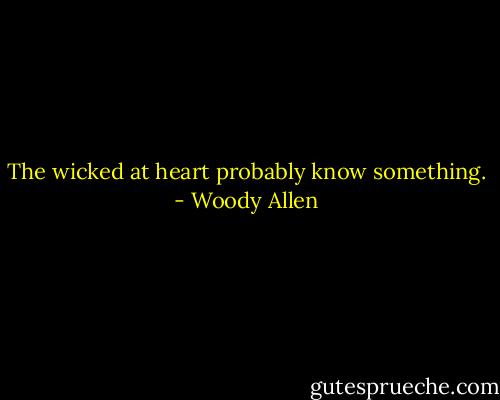 The wicked at heart probably know something. - Woody Allen