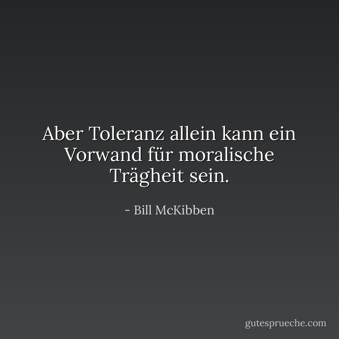 Aber Toleranz allein kann ein Vorwand für moralische Trägheit sein. - Bill McKibben<
