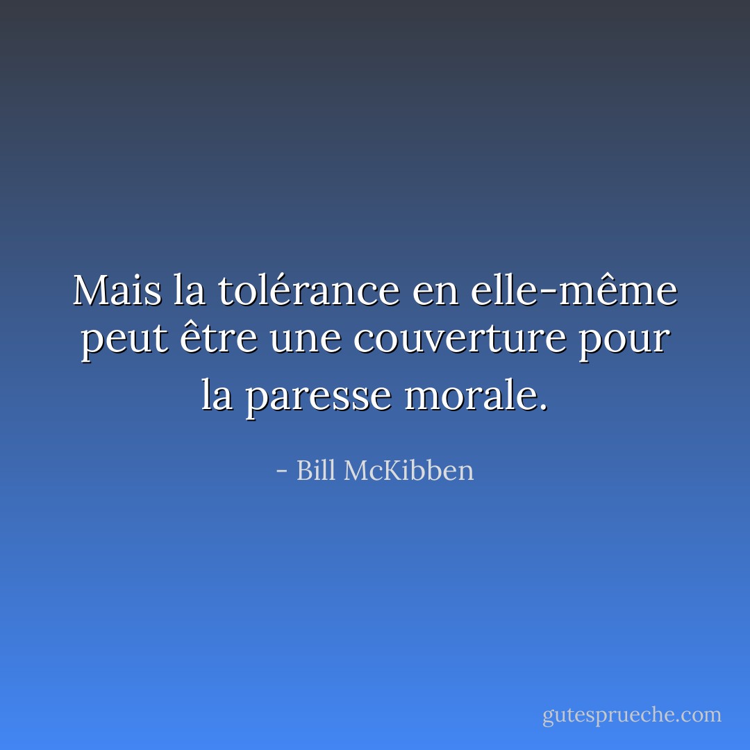 Mais la tolérance en elle-même peut être une couverture pour la paresse morale. - Bill McKibben