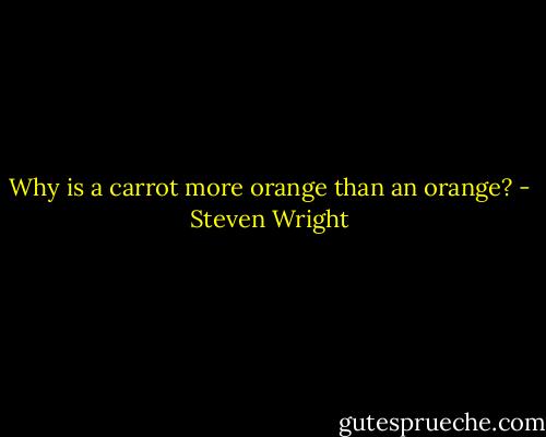 Why is a carrot more orange than an orange? - Steven Wright