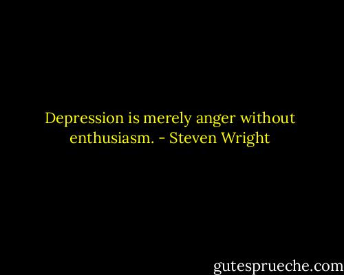 Depression is merely anger without enthusiasm. - Steven Wright