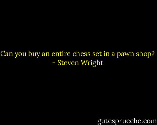 Can you buy an entire chess set in a pawn shop? - Steven Wright