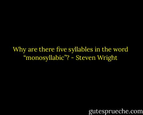 Why are there five syllables in the word “monosyllabic”? - Steven Wright