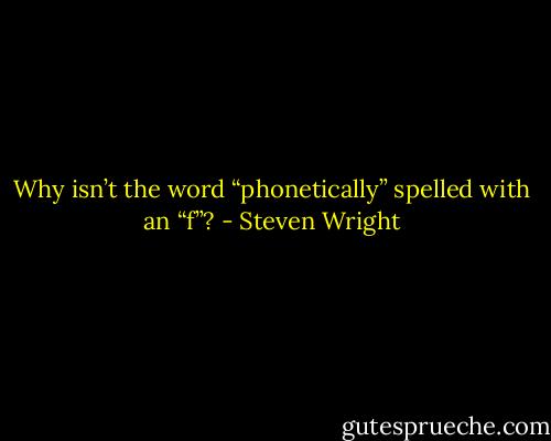 Why isn’t the word “phonetically” spelled with an “f”? - Steven Wright