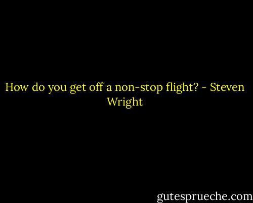 How do you get off a non-stop flight? - Steven Wright
