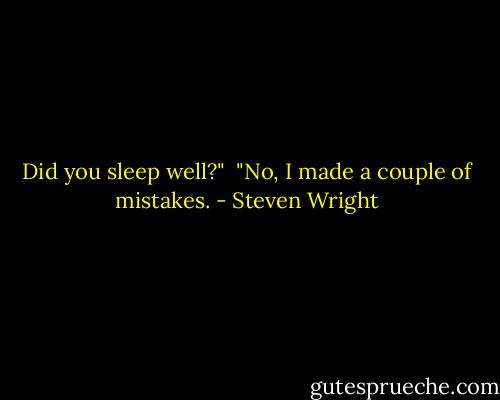 Did you sleep well?" <br />"No, I made a couple of mistakes. - Steven Wright