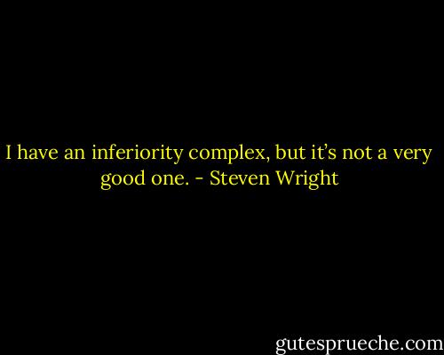 I have an inferiority complex, but it’s not a very good one. - Steven Wright