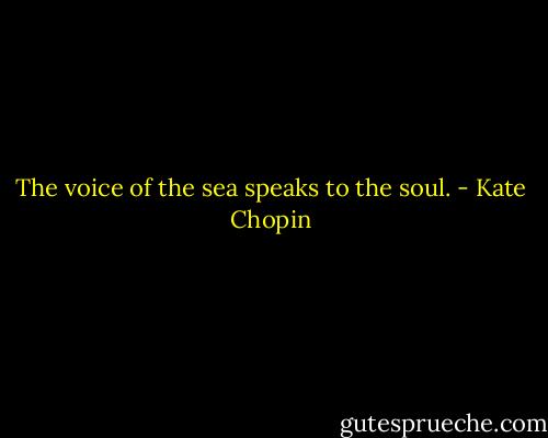 The voice of the sea speaks to the soul. - Kate Chopin