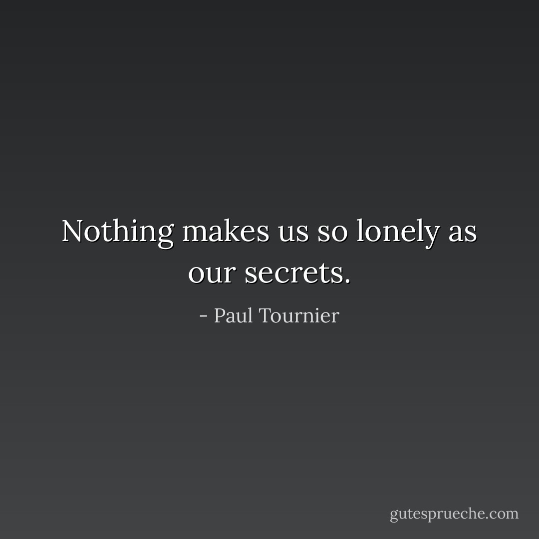 Nothing makes us so lonely as our secrets. - Paul Tournier