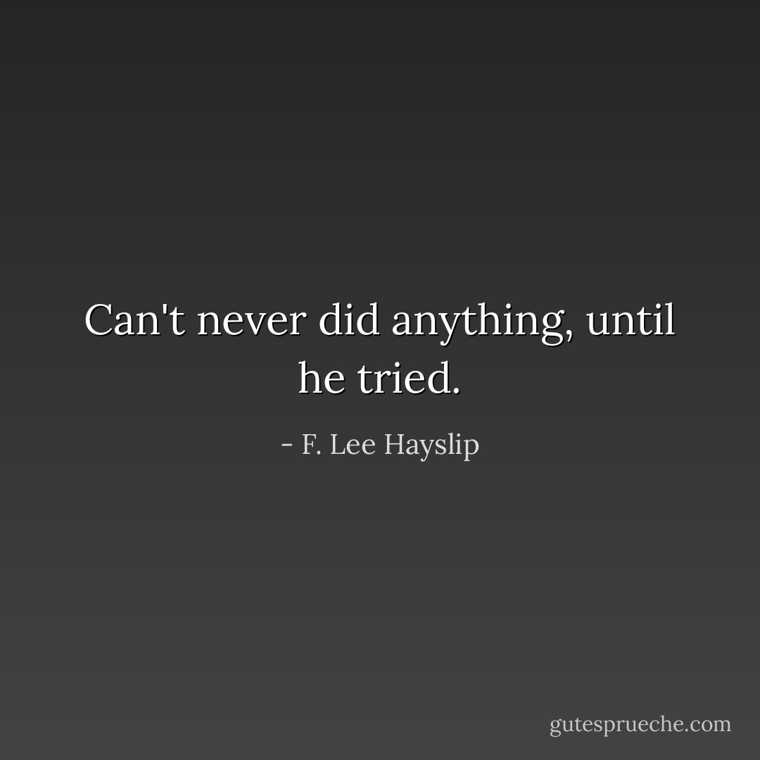 Can't never did anything, until he tried. - F. Lee Hayslip